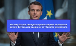 Почему Макрон выступает против запрета на поставки оружия Саудитам из-за дела Хашогги (Хашкуджи).