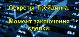 Секреты трейдинга. Момент заключения сделки.