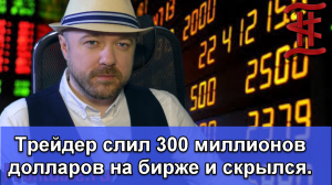 Трейдер слил 300 миллионов долларов на бирже. Что нужно знать простым трейдерам.