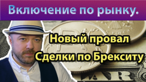 Включение по рынку. Ситуация в моменте. Очередной провал сделки по Брекситу.