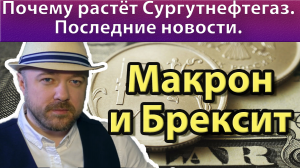 Почему растёт Сургутнефтегаз. Макрон заблокировал продление Брексит.
