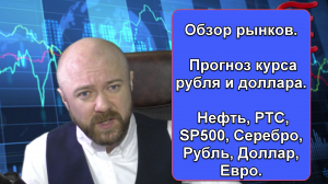 Обзор рынков. Прогноз курса рубля и доллара. Нефть, РТС, SP500, Серебро, Рубль, Доллар, Евро.