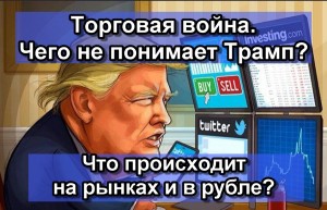 Торговая война . Чего не понимает Трамп и что самое страшное для рынков ?