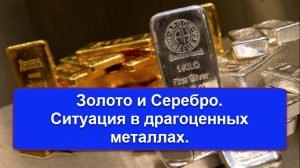 Золото и Серебро. Ситуация в драгоценных металлах.