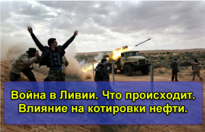 Война в Ливии. Что происходит. Влияние на котировки нефти.