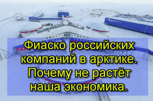 Фиаско российских компаний в Арктике. Почему не растёт наша экономика.