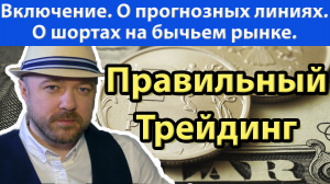 Включение по рынку. Правильный трейдинг. О шортах и прогнозных линиях.