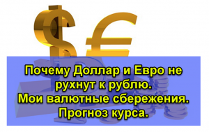 Почему Доллар и Евро не рухнут к рублю. Мои валютные сбережения. Прогноз курса.