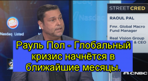 Рауль Пол - Глобальный кризис начнётся в ближайшие несколько месяцев.