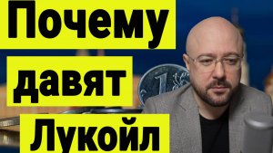 Почему давят Лукойл.