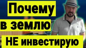 Почему не инвестирую в землю