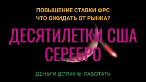 Повышение ставки ФРС. Что ожидать от рынка? Десятилетки США, серебро.