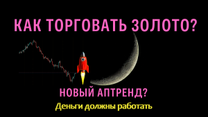 КАК ТОРГОВАТЬ ЗОЛОТО? НОВЫЙ АПТРЕНД?
