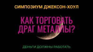 Симпозиум Джексон Хоул. Как торговать драг металлы?