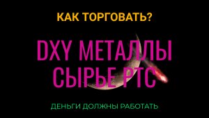 Как торговать рынок?  DXY, металлы, сырье, ртс.