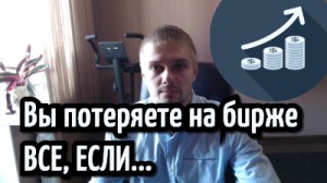 Вы потеряете на Бирже ВСЕ, ЕСЛИ...
