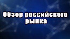 Обзор основных инструментов российского рынка и по заявкам.