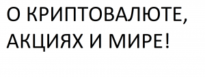 О КРИПТОВАЛЮТЕ, АКЦИЯХ И МИРЕ!