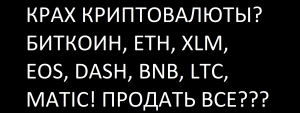 КРАХ КРИПТОВАЛЮТЫ? БИТКОИН, ETH, XLM, DASH, LTC, ПРОДАТЬ ВСЕ?