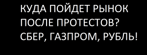 КУДА ПОЙДЕТ РЫНОК ПОСЛЕ ПРОТЕСТОВ? СБЕР, ГАЗПРОМ, КУРС РУБЛЯ!