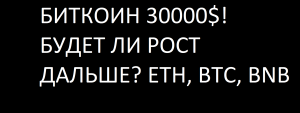 БИТКОИН 30000$! БУДЕТ ЛИ РОСТ ДАЛЬШЕ?  РАССМОТРИМ БИТКОИН, ЭФИР, BNB!