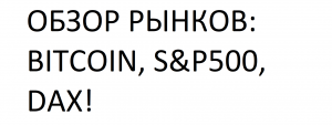 ОБЗОР РЫНКОВ: BITCOIN, S&P500, DAX!