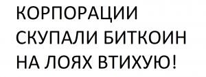 КОРПОРАЦИИ СКУПАЛИ БИТКОИН НА ЛОЯХ ВТИХУЮ!
