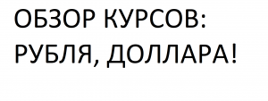 ОБЗОР КУРСОВ: РУБЛЯ, ДОЛЛАРА!