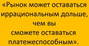 Рынок может оставаться иррациональным дольше, чем ВЫ можете оставаться платежеспособным.Что дальше ?