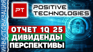 Positive Technologies (POSI). Отчет 1Q 2025. Дивиденды. Перспективы.