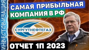 Сургутнефтегаз (SNGSP). Отчёт за 1П 2023. Самая прибыльная компания в РФ.