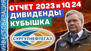 Сургутнефтегаз (SNGSP). Отчёты 1Q 2024 и 2023. Дивиденды. Кубышка. Полный обзор.