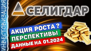 Селигдар (SELG). Акция роста? Данные на 01.2024. Перспективы. Дивиденды.