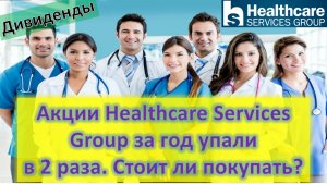 Акции Healthcare Services Group за год упали в 2 раза.  Стоит ли покупать? Дивиденды.