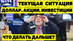ТЕКУЩАЯ СИТУАЦИЯ. ДОЛЛАР. АКЦИИ. ИНВЕСТИЦИИ. ЧТО ДЕЛАТЬ ДАЛЬШЕ?